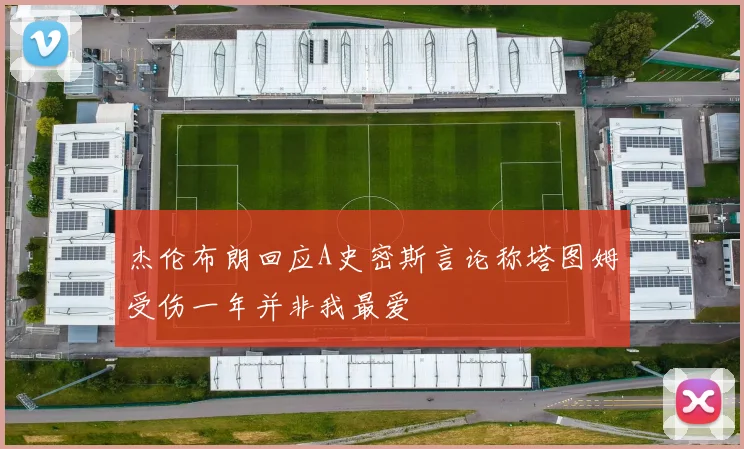 杰伦布朗回应A史密斯言论称塔图姆受伤一年并非我最爱