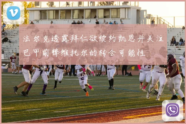 法尔克透露拜仁欲续约凯恩并关注巴甲前锋维托尔的转会可能性