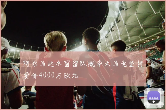 阿尔马达冬窗留队概率大马竞坚持要价4000万欧元