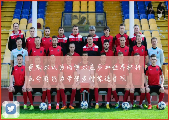 萨默尔认为诺伊尔应参加世界杯科瓦奇有能力带领多特蒙德夺冠
