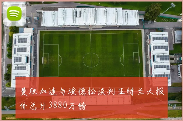 曼联加速与埃德松谈判亚特兰大报价总计3880万镑