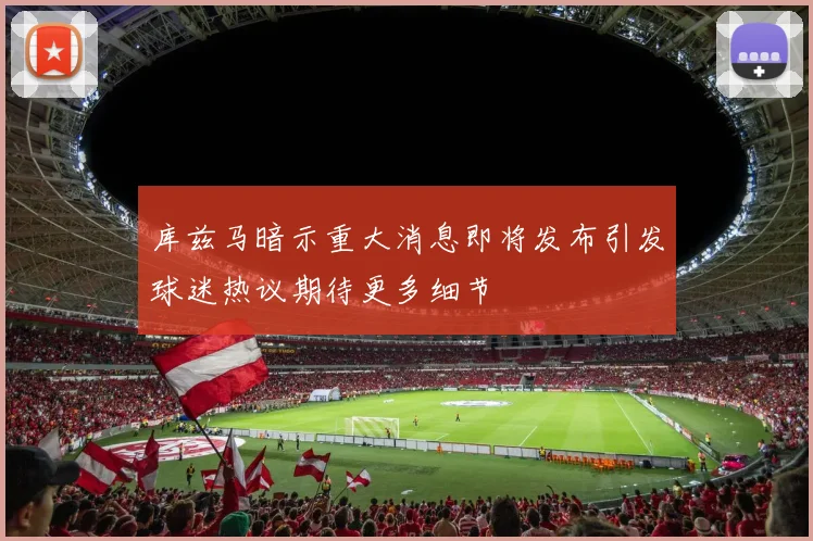 库兹马暗示重大消息即将发布引发球迷热议期待更多细节